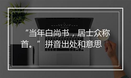 “当年白尚书，居士众称首。”拼音出处和意思