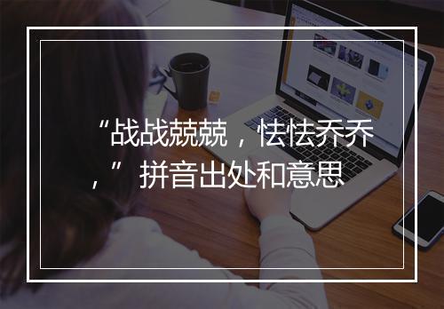 “战战兢兢，怯怯乔乔，”拼音出处和意思