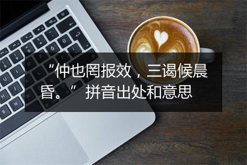 “仲也罔报效，三谒候晨昏。”拼音出处和意思