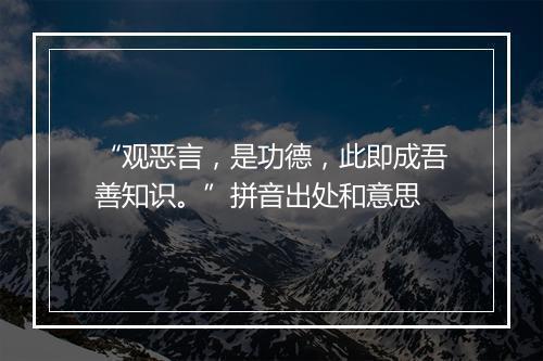 “观恶言，是功德，此即成吾善知识。”拼音出处和意思