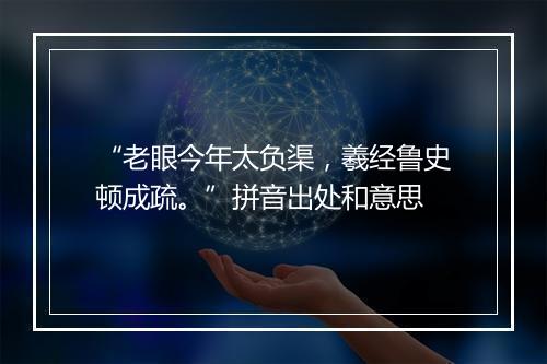 “老眼今年太负渠，羲经鲁史顿成疏。”拼音出处和意思