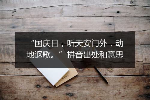 “国庆日，听天安门外，动地讴歌。”拼音出处和意思