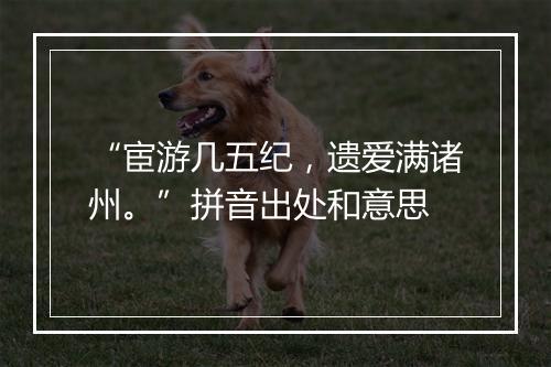 “宦游几五纪，遗爱满诸州。”拼音出处和意思