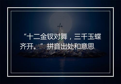 “十二金钗对舞，三千玉蝶齐开。”拼音出处和意思