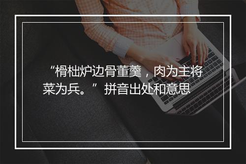 “榾柮炉边骨董羹，肉为主将菜为兵。”拼音出处和意思