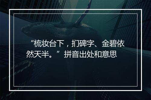 “梳妆台下，扪碑字、金碧依然天半。”拼音出处和意思