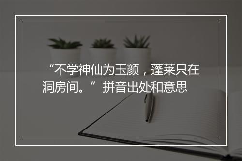 “不学神仙为玉颜，蓬莱只在洞房间。”拼音出处和意思