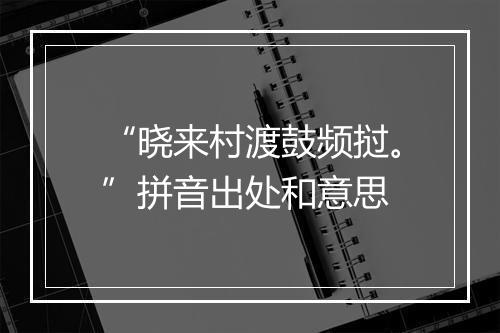 “晓来村渡鼓频挝。”拼音出处和意思