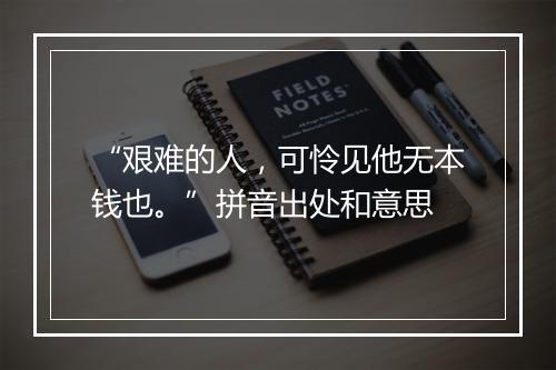 “艰难的人，可怜见他无本钱也。”拼音出处和意思