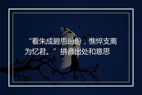 “看朱成碧思纷纷，憔悴支离为忆君。”拼音出处和意思