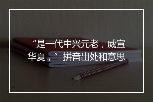 “是一代中兴元老，威宣华夏，”拼音出处和意思