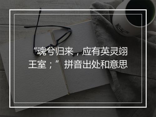 “魂兮归来，应有英灵翊王室；”拼音出处和意思