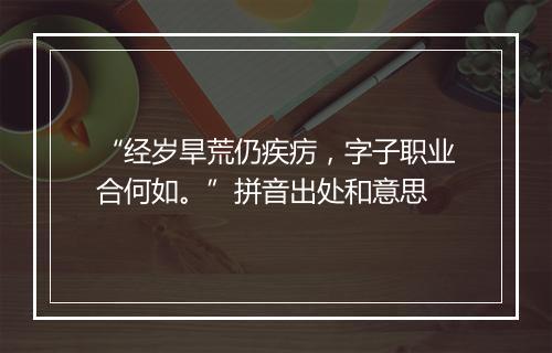 “经岁旱荒仍疾疠，字子职业合何如。”拼音出处和意思