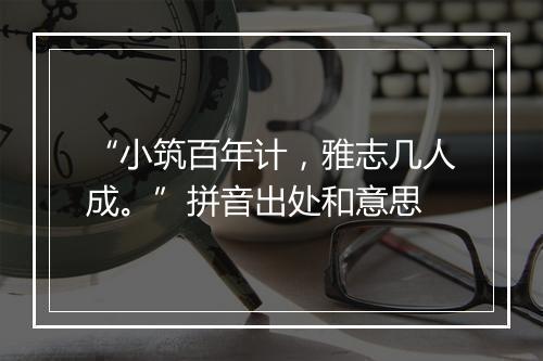 “小筑百年计，雅志几人成。”拼音出处和意思