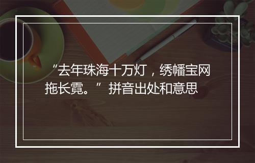 “去年珠海十万灯，绣幡宝网拖长霓。”拼音出处和意思