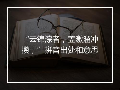 “云锦淙者，盖激溜冲攒，”拼音出处和意思