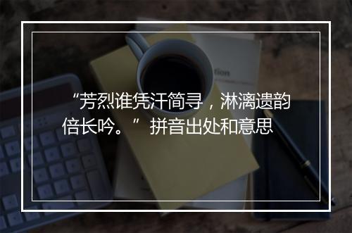 “芳烈谁凭汗简寻，淋漓遗韵倍长吟。”拼音出处和意思