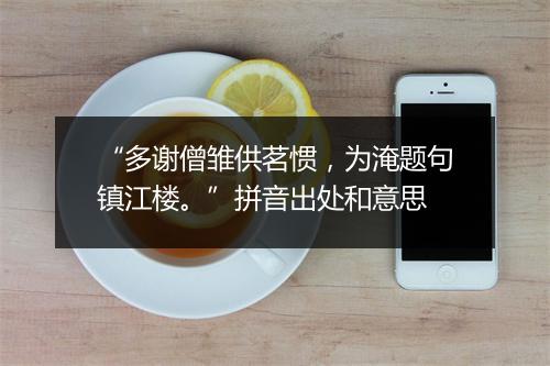 “多谢僧雏供茗惯，为淹题句镇江楼。”拼音出处和意思