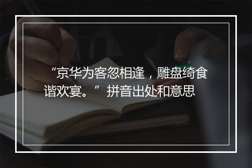 “京华为客忽相逢，雕盘绮食谐欢宴。”拼音出处和意思