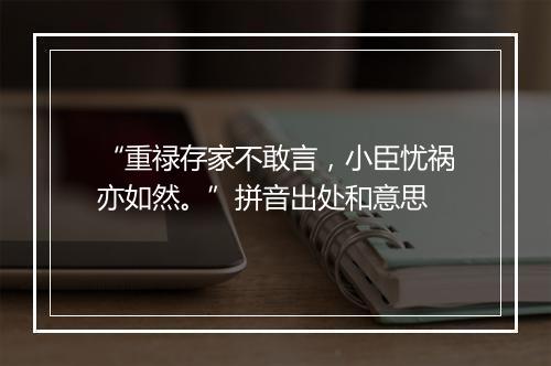 “重禄存家不敢言，小臣忧祸亦如然。”拼音出处和意思