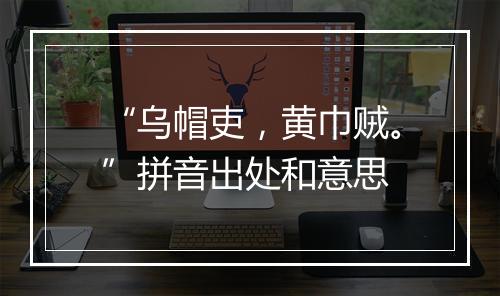 “乌帽吏，黄巾贼。”拼音出处和意思