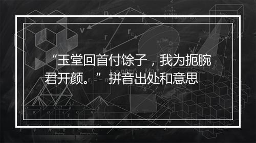 “玉堂回首付馀子，我为扼腕君开颜。”拼音出处和意思