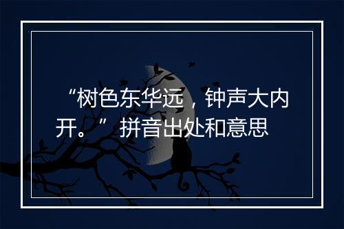 “树色东华远，钟声大内开。”拼音出处和意思