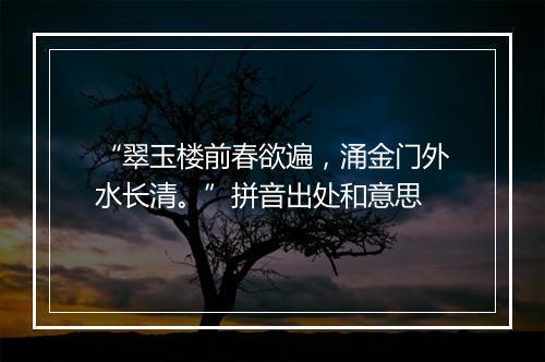 “翠玉楼前春欲遍，涌金门外水长清。”拼音出处和意思