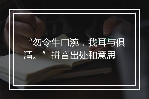 “勿令牛口涴，我耳与俱清。”拼音出处和意思