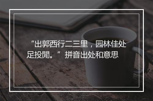 “出郭西行二三里，园林佳处足投閒。”拼音出处和意思