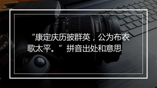 “康定庆历披群英，公为布衣歌太平。”拼音出处和意思