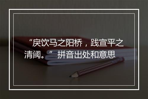 “戾饮马之阳桥，践宣平之清阈。”拼音出处和意思