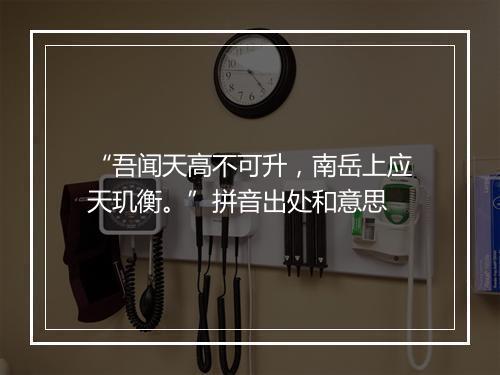 “吾闻天高不可升，南岳上应天玑衡。”拼音出处和意思