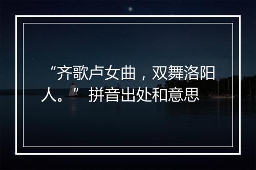 “齐歌卢女曲，双舞洛阳人。”拼音出处和意思