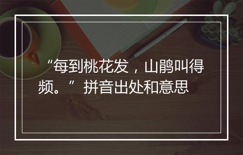 “每到桃花发，山鹃叫得频。”拼音出处和意思