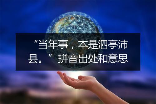 “当年事，本是泗亭沛县。”拼音出处和意思