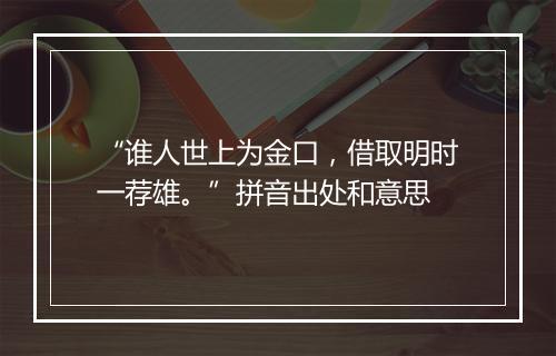 “谁人世上为金口，借取明时一荐雄。”拼音出处和意思