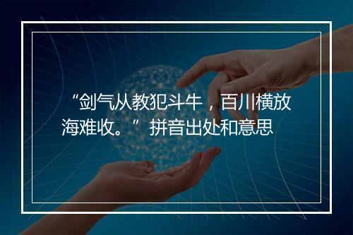 “剑气从教犯斗牛，百川横放海难收。”拼音出处和意思