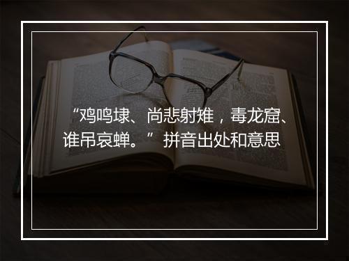 “鸡鸣埭、尚悲射雉，毒龙窟、谁吊哀蝉。”拼音出处和意思