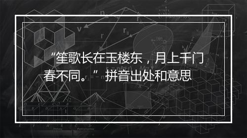 “笙歌长在玉楼东，月上千门春不同。”拼音出处和意思