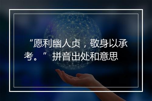 “愿利幽人贞，敬身以承考。”拼音出处和意思