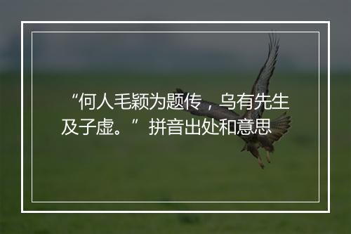 “何人毛颖为题传，乌有先生及子虚。”拼音出处和意思