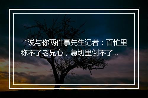 “说与你两件事先生记者：百忙里称不了老兄心，急切里倒不了俺汉家节。”拼音出处和意思