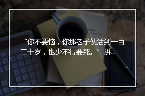 “你不要恼，你那老子便活到一百二十岁，也少不得要死。”拼音出处和意思