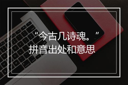 “今古几诗魂。”拼音出处和意思