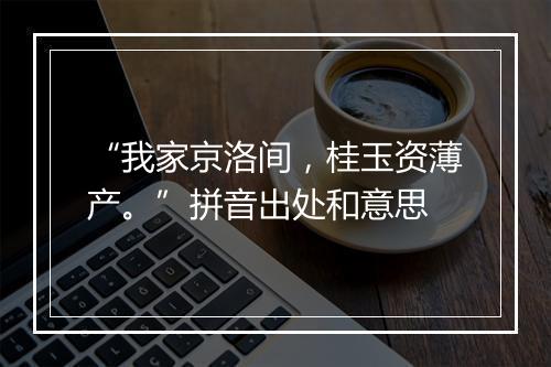 “我家京洛间，桂玉资薄产。”拼音出处和意思