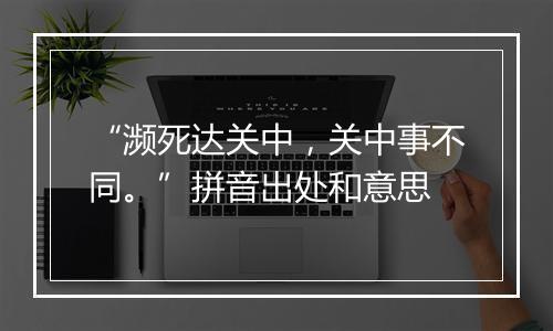 “濒死达关中，关中事不同。”拼音出处和意思