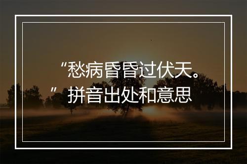 “愁病昏昏过伏天。”拼音出处和意思