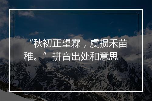 “秋初正望霖，虞损禾苗稚。”拼音出处和意思