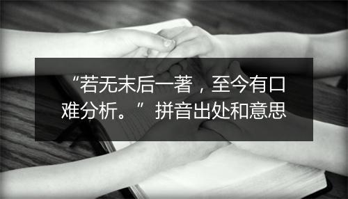 “若无末后一著，至今有口难分析。”拼音出处和意思